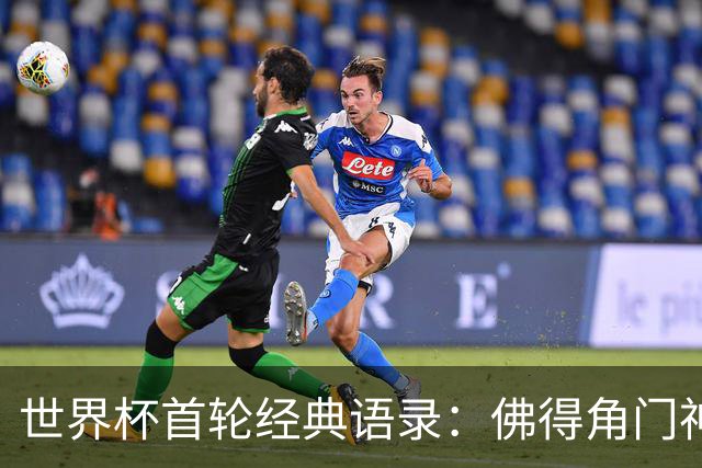 世界杯首轮经典语录：佛得角门神感人 梅西谦逊表达