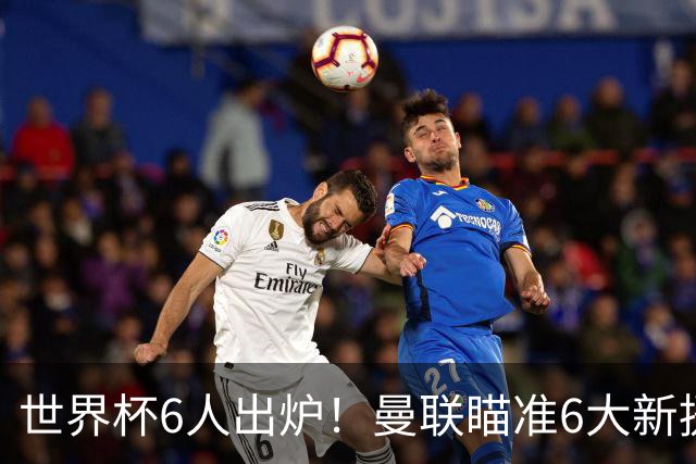 世界杯6人出炉！曼联瞄准6大新援签约，助卡里克完成重建