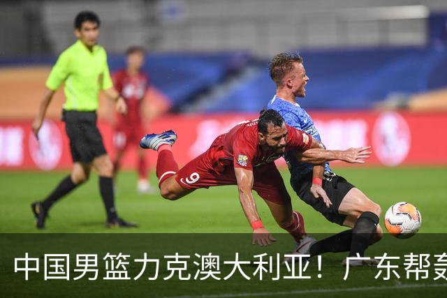 中国男篮力克澳大利亚！广东帮轰17+8，王俊杰23+6带队赢球