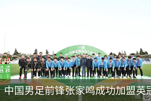 中国男足前锋张家鸣成功加盟英冠球队，首秀表现惊艳