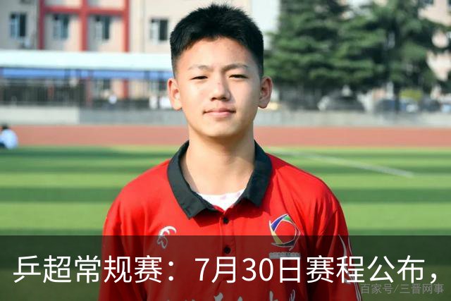 乒超常规赛：7月30日赛程公布，王楚钦约战林诗栋男团强强对决