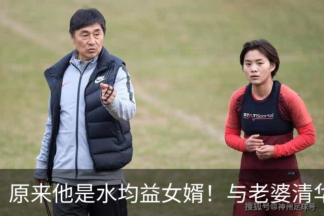 原来他是水均益女婿！与老婆清华结缘相差七岁，26岁逆袭人生赢家