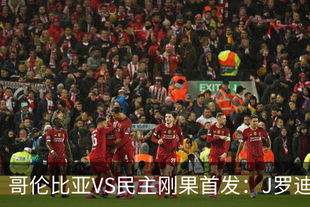哥伦比亚VS民主刚果首发：J罗迪亚斯先发 巴坎布出战