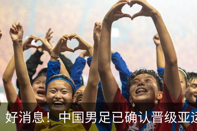 好消息！中国男足已确认晋级亚运会16强，期待与日韩争冠