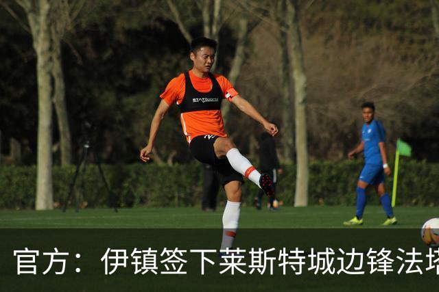 官方：伊镇签下莱斯特城边锋法塔武；据悉转会费2000万英镑