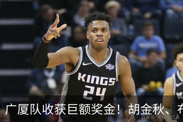广厦队收获巨额奖金！胡金秋、布朗等人乐开了花