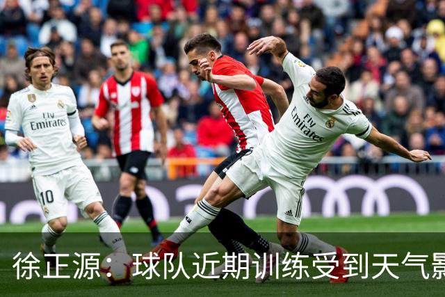 徐正源：球队近期训练受到天气影响，到场上要靠能力、韧性踢比赛
