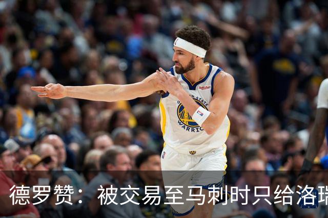 德罗赞：被交易至马刺时只给洛瑞盖伊打了电话 后者直接笑出了声