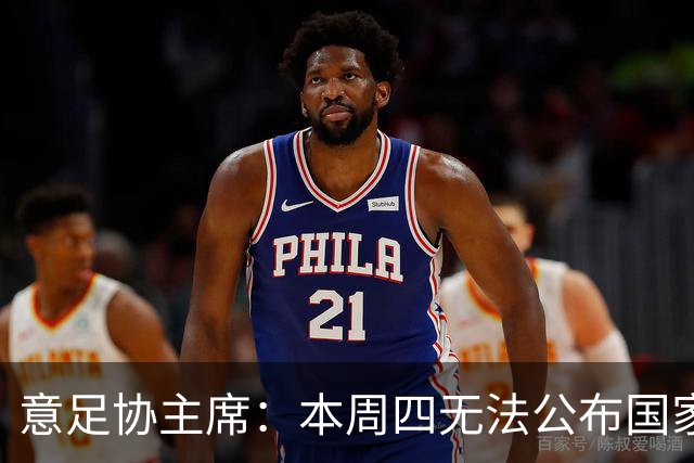 意足协主席：本周四无法公布国家队新主帅，我和曼奇尼关系很亲近