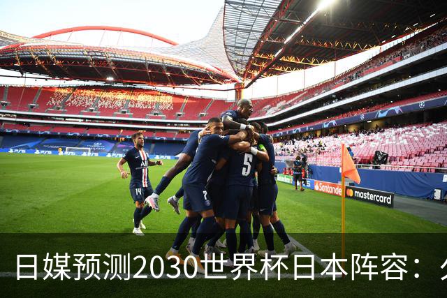 日媒预测2030世界杯日本阵容：久保建英中村敬斗铃木彩艳仍是主力