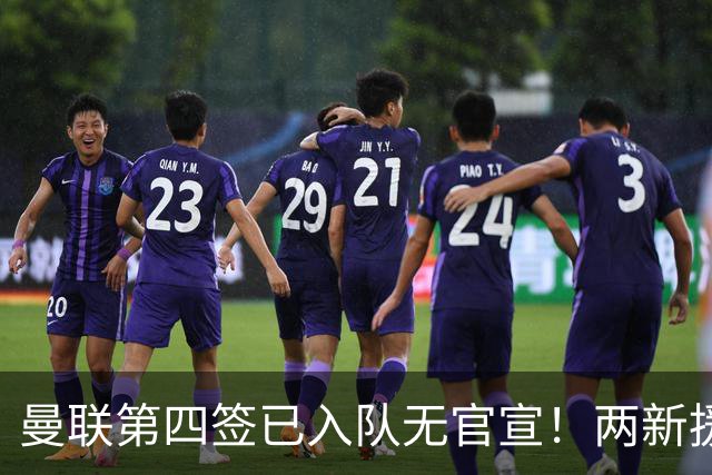 曼联第四签已入队无官宣！两新援周六首秀，桑托斯构思庆祝动作渴望进球