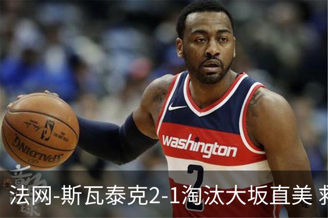 法网-斯瓦泰克2-1淘汰大坂直美 救赛点惊险过关