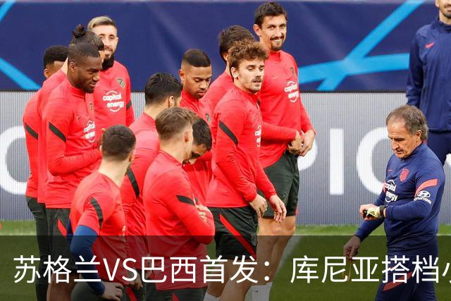 苏格兰VS巴西首发：库尼亚搭档小熊拉扬 内马尔替补
