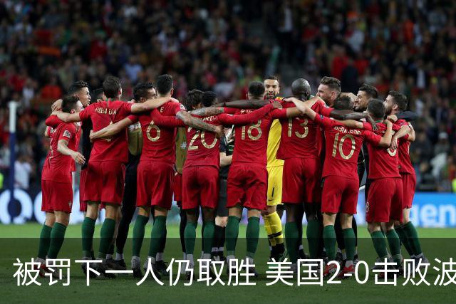 被罚下一人仍取胜 美国2-0击败波黑晋级16强