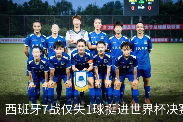 西班牙7战仅失1球挺进世界杯决赛，37场不败体系仍在轰鸣