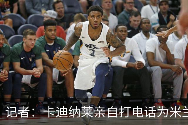 记者：卡迪纳莱亲自打电话为米兰买来希拉，他现在冲在谈判最前线