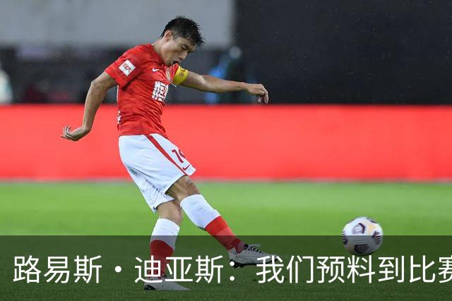 路易斯·迪亚斯：我们预料到比赛会很艰难，但最终掌控了局面