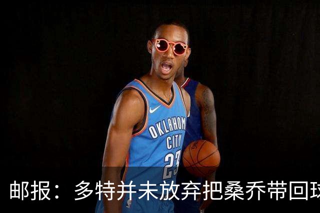 邮报：多特并未放弃把桑乔带回球队的希望，但仍担忧其状态