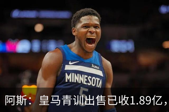 阿斯：皇马青训出售已收1.89亿，亚涅斯等离队有望达2亿