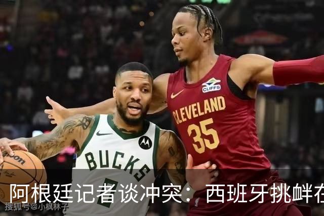 阿根廷记者谈冲突：西班牙挑衅在先，但行为确实不合适