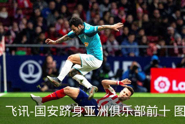 飞讯-国安跻身亚洲俱乐部前十 图拔可能重返中超