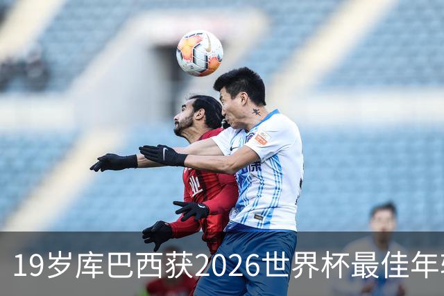 19岁库巴西获2026世界杯最佳年轻球员，助西班牙仅丢1球夺冠