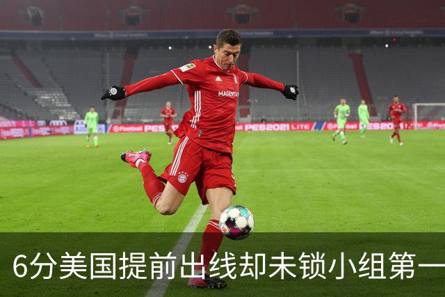 6分美国提前出线却未锁小组第一 极端情况下有可能第三
