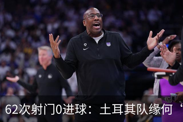 62次射门0进球：土耳其队缘何“数据碾压”却出局