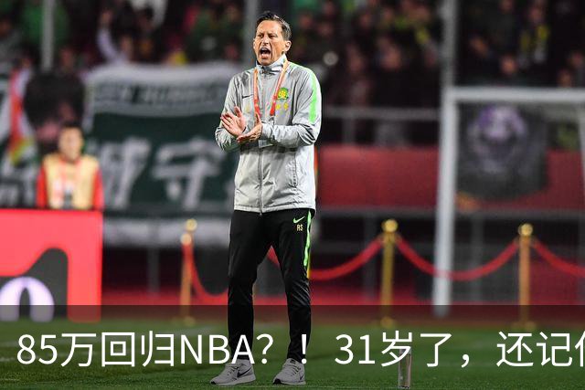 85万回归NBA？！31岁了，还记他吗？