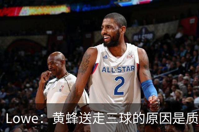 Lowe：黄蜂送走三球的原因是质疑他的对抗强度&硬仗能力